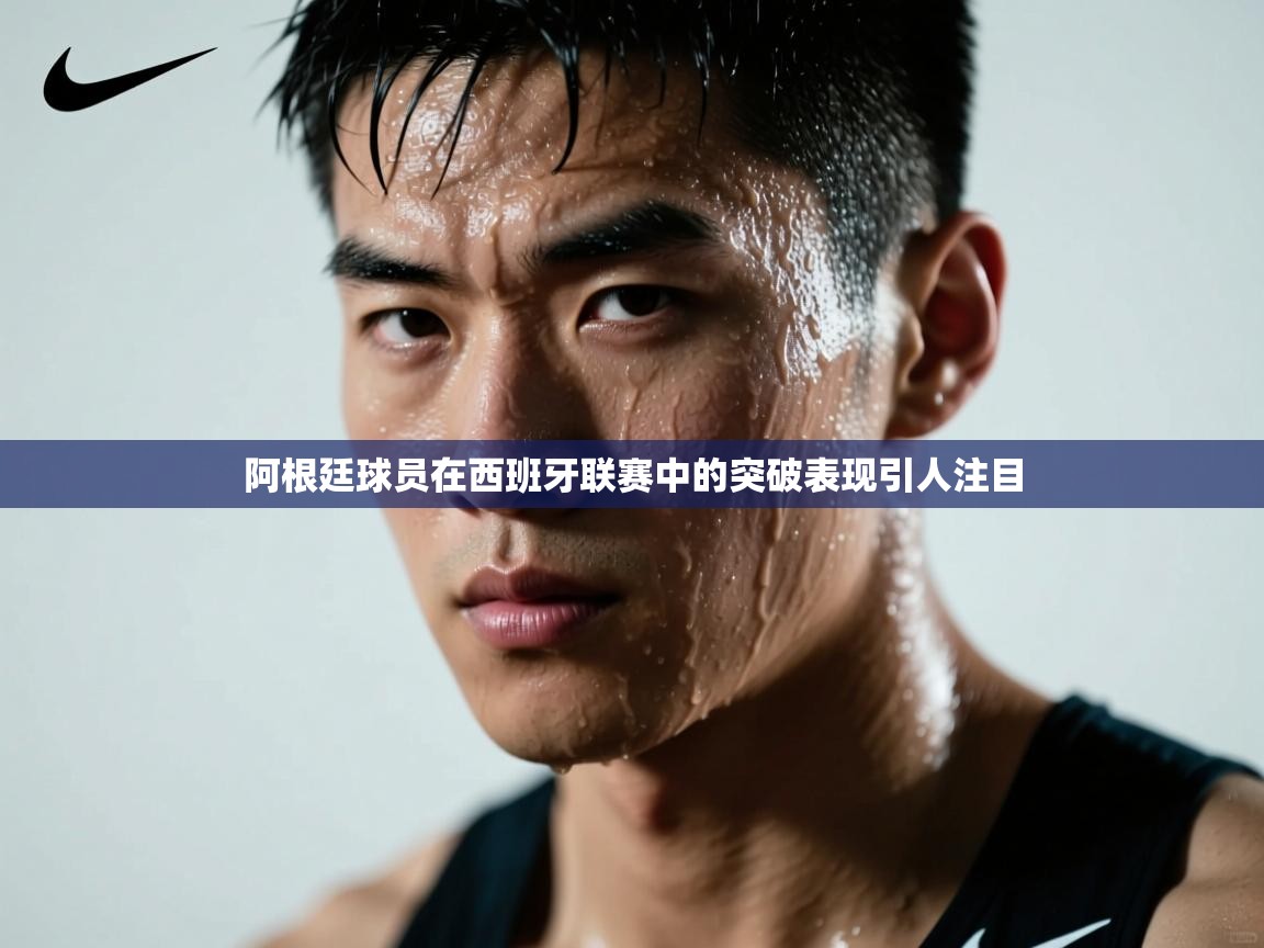 阿根廷球员在西班牙联赛中的突破表现引人注目  第2张