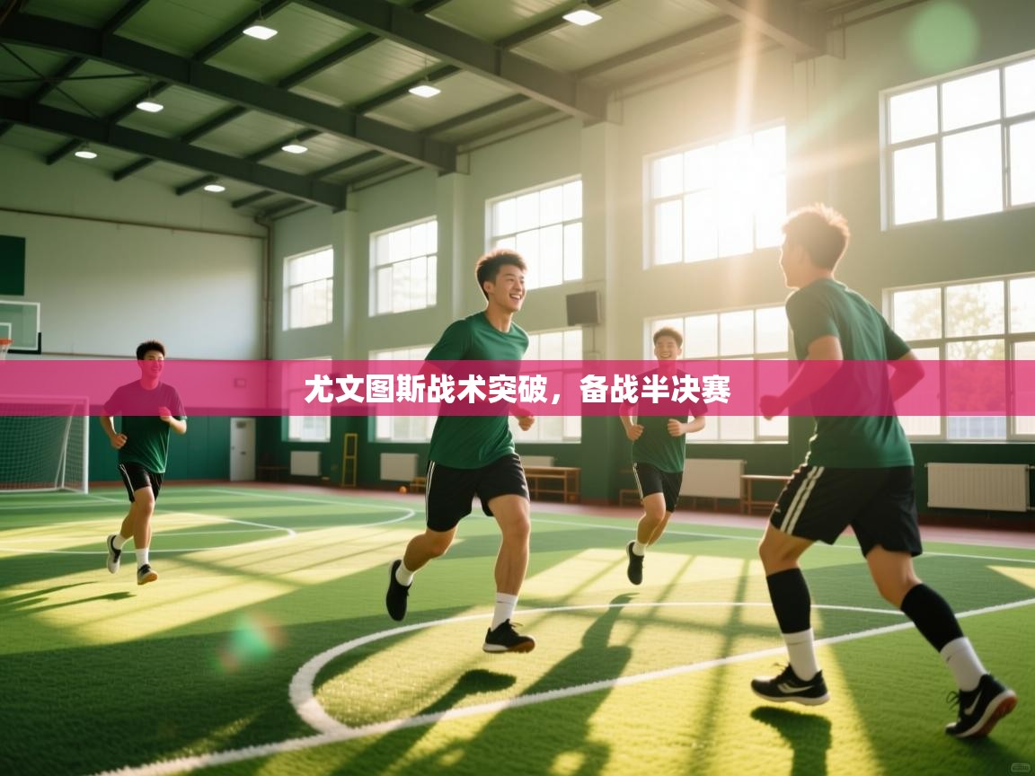 尤文图斯战术突破，备战半决赛  第1张